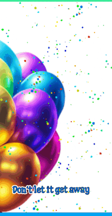 a bunch of colorful balloons with the words " don 't let it get away "