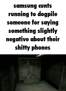 samsung cunts running to dogpile someone for saying something slightly negative about their shittty phones