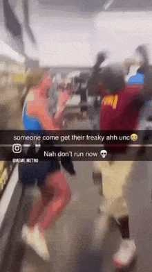 someone come get their freaky ahh unc nah don t run now