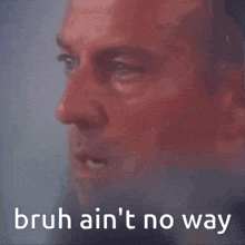 a close up of a man 's face with the words bruh ain 't no way on the bottom