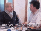 two men are having a conversation and one of them is asking the other if he is taking the piss outta him