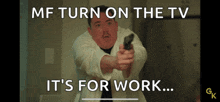 a man pointing a gun with a caption that says mf turn on the tv it 's for work