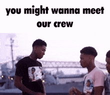 a group of young men standing next to each other with the words " you might wanna meet our crew "