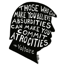those who can make you believe absurdities can make you commit atrocities - voltaire