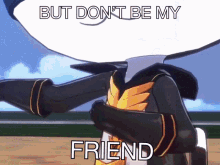 a cartoon character with the words but don 't be my friend on the bottom
