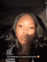 a woman says i 'm definitely in a good mood today in a snapchat