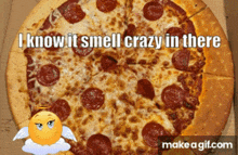 a pepperoni pizza with the words " i know it smell crazy in there " next to it