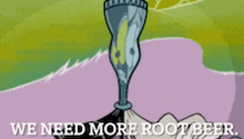 a cartoon says we need more root beer with a bottle of root beer in the foreground