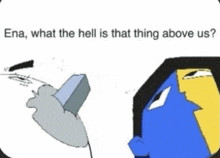 ena , what the hell is that thing above us ? a cartoon of a man holding a brick .