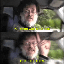 a man with glasses and a beard is driving a car and says " kill them with kindness but kill them "