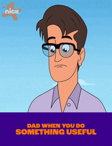 a cartoon of a man with glasses and the words dad when you do something useful below him