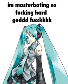 a picture of hatsune miku with the words im masturbating so fucking hard goddd fuckkkk on the bottom