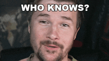 a man with a beard is looking at the camera with the words who knows above his head
