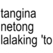 a white background with black text that says tangina netong lalakang ' to