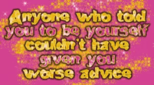 a pink background with the words anyone who told you to be yourself couldn 't have given you worse advice on it
