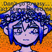 a cartoon of a girl with a flower crown on her head says " don t go so easy act like you need me