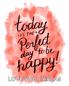 a poster that says today is the perfect day to be happy love you carla