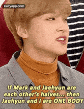 if mark and jaehyun are each other 's halves . then jaehyun and i are one body .