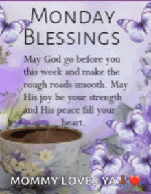 monday blessings may god go before you this week and make the rough roads smooth. may his joy be your strength and his peace fill your heart