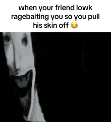 a black and white image of a scary face with the caption when your friend lowk ragebaiting you so you pull his skin off .