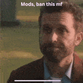 a man with a beard is looking at the camera with the words mods , ban this mf below him .