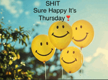 four yellow smiley face balloons with the words " shit sure happy it 's thursday " above them