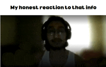 a picture of a man with headphones and the words my honest reaction to that info below him
