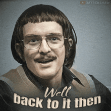 a picture of a man with glasses and a mustache with the words well back to it then