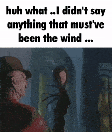 a picture of freddy krueger with the words huh what i did n't say anything that must 've been the wind ...