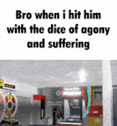 bro when i hit him with the dice of agony and suffering .