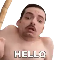 a shirtless man with a mustache says hello in white letters
