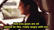 a man is driving a car and says " and you guys are all gonna be like really angry with me "