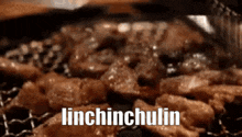 a close up of meat being cooked on a grill with the words linchinchulin written on it .