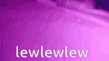 a purple background with white text that says lewlewlew