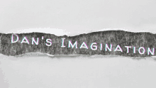 a piece of torn paper with the words dan 's imagination on it