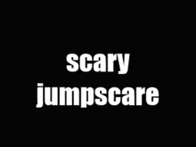 Scary Jumpscare GIF - Scary Jumpscare Jump Scare GIFs