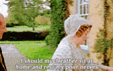 a man and a woman are talking and the woman is saying i should much rather sit at home and rest my poor nerves .