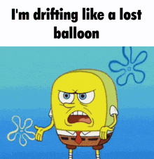a cartoon of spongebob saying " i m drifting like a lost balloon "