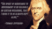 a quote from thomas jefferson says " the spirit of resistance to government is so valuable on certain occasions