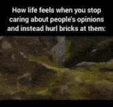 how life feels when you stop caring about people 's opinions and instead hurl bricks at them :