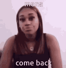 a woman in a black tank top is making a funny face with the words `` mana come back '' .