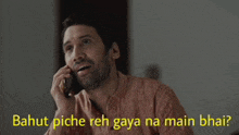 a man talking on a cell phone with a caption that says bahut piche reh gaya na main bhai