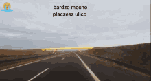 a screenshot of a highway with the words bardzo mocno placesz ulco