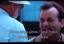 a man talking to another man with the words " gimme gimme gimme i need i need gimme gimme please " on the screen