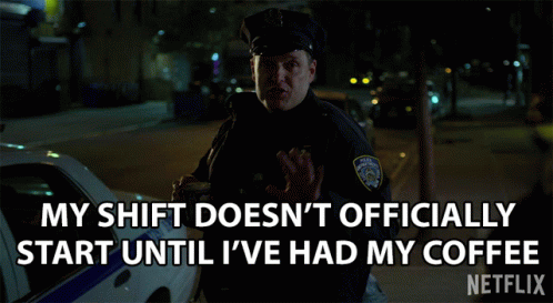 a police officer says " my shift does n't officially start until i ve had my coffee "