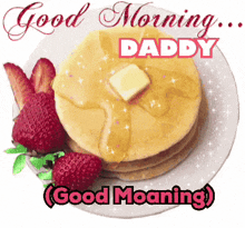 a stack of pancakes with syrup and butter and strawberries on a plate with the words good morning daddy good moaning