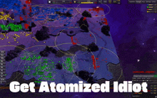a screen shot of a video game with the words get atomized idiot on it