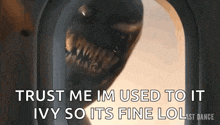 a close up of a monster 's face with the words `` trust me i 'm used to it ivy so its fine lol ''