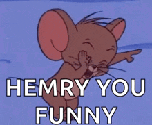 jerry from tom and jerry is laughing and says hemry you funny