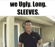 a man in a black shirt is standing in front of a house with the words we ugly long sleeves .
